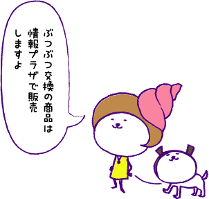 ぶつぶつ交換の商品は情報プラザで販売しますよ