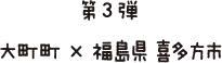 第３弾　大町町　×　福島県　喜多方市